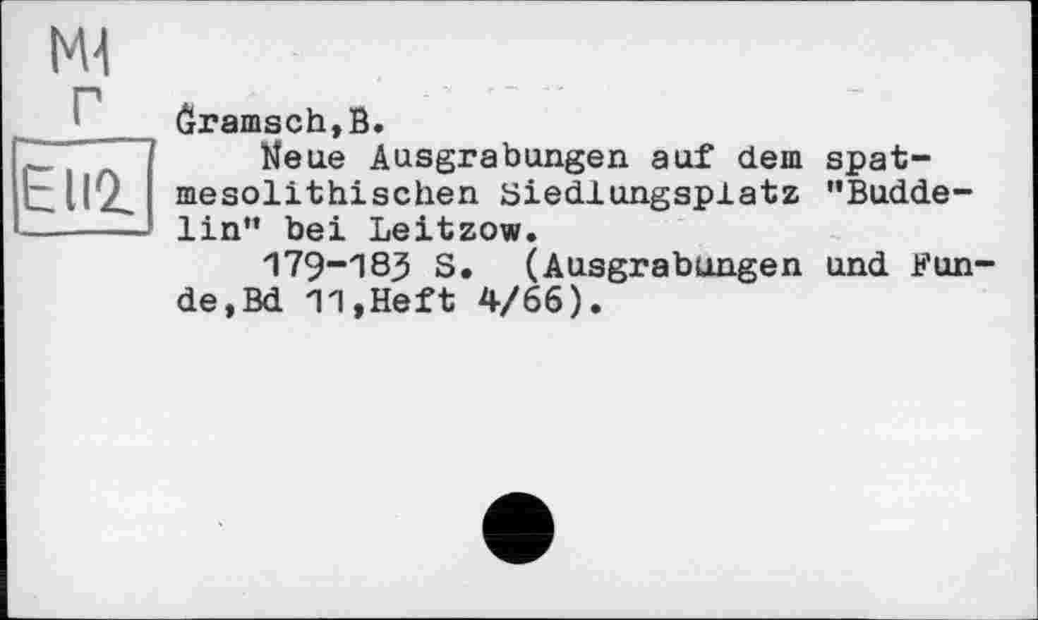 ﻿Ml г
Elli
ôramsch,B.
Neue Ausgrabungen auf dem spat-mesolithischen Biedlungsplatz "Budde-lin" bei Leitzow.
179-183 S. (Ausgrabungen und Funde, Bd 11,Heft 4/66).